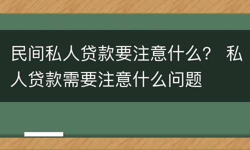 民间私人贷款要注意什么？ 私人贷款需要注意什么问题