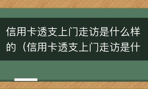 信用卡透支上门走访是什么样的（信用卡透支上门走访是什么样的结果）