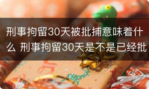 刑事拘留30天被批捕意味着什么 刑事拘留30天是不是已经批捕