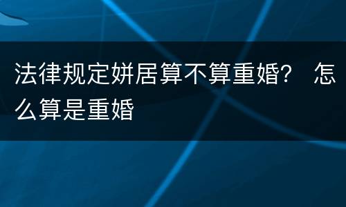 法律规定姘居算不算重婚？ 怎么算是重婚