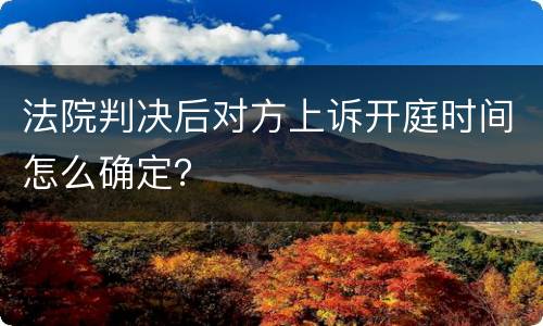 法院判决后对方上诉开庭时间怎么确定？