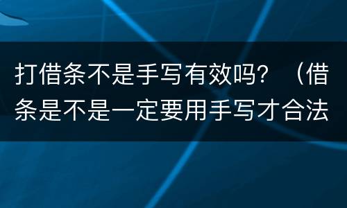 打借条不是手写有效吗？（借条是不是一定要用手写才合法吗）