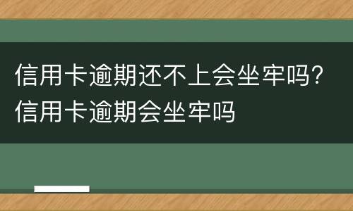 信用卡逾期还不上会坐牢吗? 信用卡逾期会坐牢吗