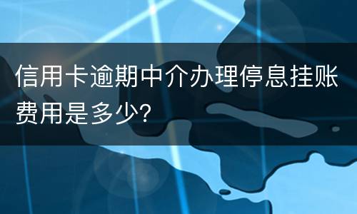 信用卡逾期中介办理停息挂账费用是多少？