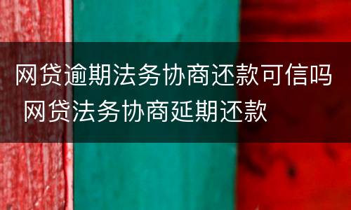 网贷逾期法务协商还款可信吗 网贷法务协商延期还款