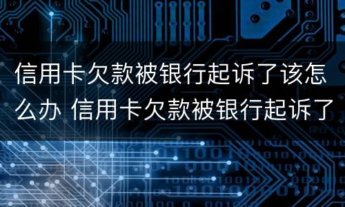信用卡欠款被银行起诉了该怎么办 信用卡欠款被银行起诉了该怎么办呢