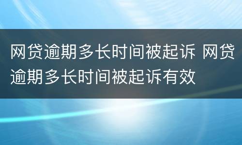 网贷逾期多长时间被起诉 网贷逾期多长时间被起诉有效