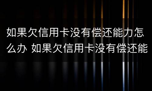 如果欠信用卡没有偿还能力怎么办 如果欠信用卡没有偿还能力怎么办呢