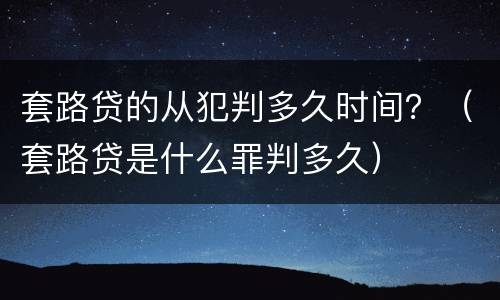 套路贷的从犯判多久时间？（套路贷是什么罪判多久）