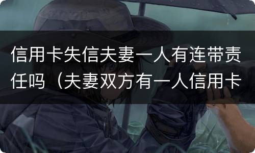 信用卡失信夫妻一人有连带责任吗（夫妻双方有一人信用卡欠款可以贷款吗）