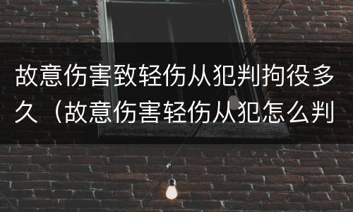 故意伤害致轻伤从犯判拘役多久（故意伤害轻伤从犯怎么判刑）