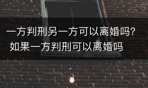 一方判刑另一方可以离婚吗？ 如果一方判刑可以离婚吗