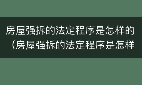 房屋强拆的法定程序是怎样的（房屋强拆的法定程序是怎样的规定）