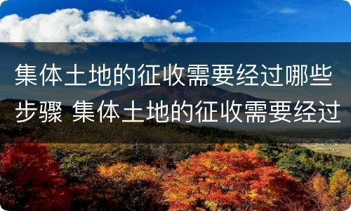 集体土地的征收需要经过哪些步骤 集体土地的征收需要经过哪些步骤确认