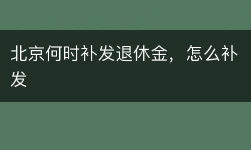 北京何时补发退休金，怎么补发
