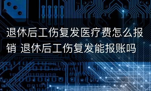 退休后工伤复发医疗费怎么报销 退休后工伤复发能报账吗