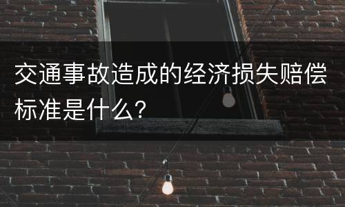 交通事故造成的经济损失赔偿标准是什么？