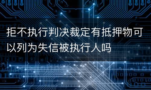 拒不执行判决裁定有抵押物可以列为失信被执行人吗