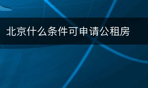 北京什么条件可申请公租房