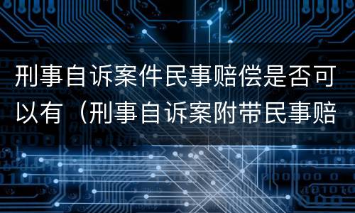 刑事自诉案件民事赔偿是否可以有（刑事自诉案附带民事赔偿收费吗?）