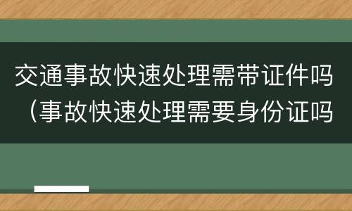 交通事故快速处理需带证件吗（事故快速处理需要身份证吗）