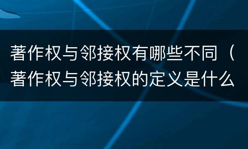 著作权与邻接权有哪些不同（著作权与邻接权的定义是什么）