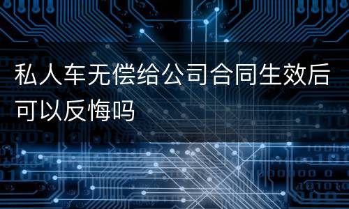 私人车无偿给公司合同生效后可以反悔吗