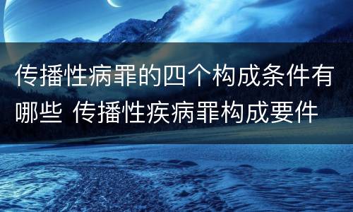 传播性病罪的四个构成条件有哪些 传播性疾病罪构成要件
