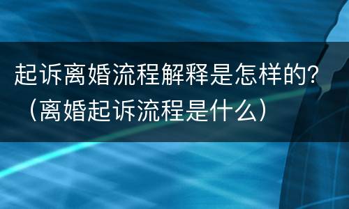 起诉离婚流程解释是怎样的？（离婚起诉流程是什么）