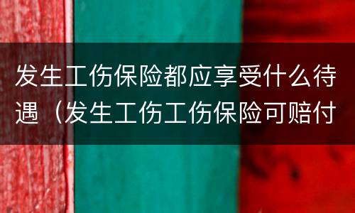 发生工伤保险都应享受什么待遇（发生工伤工伤保险可赔付多少钱）