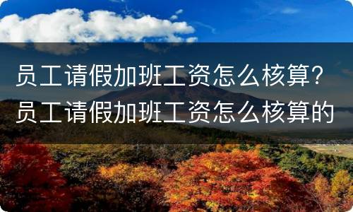 员工请假加班工资怎么核算? 员工请假加班工资怎么核算的