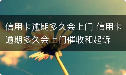 信用卡逾期多久会上门 信用卡逾期多久会上门催收和起诉