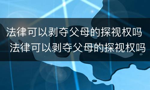 法律可以剥夺父母的探视权吗 法律可以剥夺父母的探视权吗