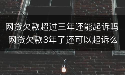 网贷欠款超过三年还能起诉吗 网贷欠款3年了还可以起诉么