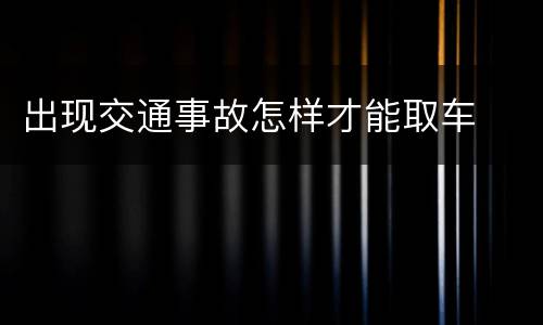 出现交通事故怎样才能取车