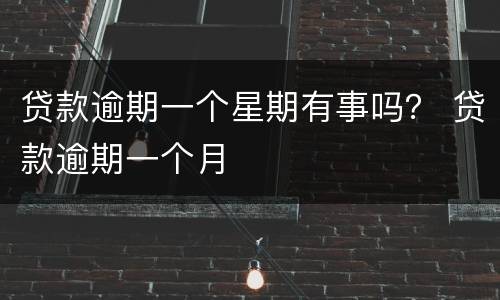 贷款逾期一个星期有事吗？ 贷款逾期一个月