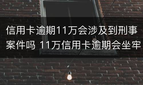 信用卡逾期11万会涉及到刑事案件吗 11万信用卡逾期会坐牢吗