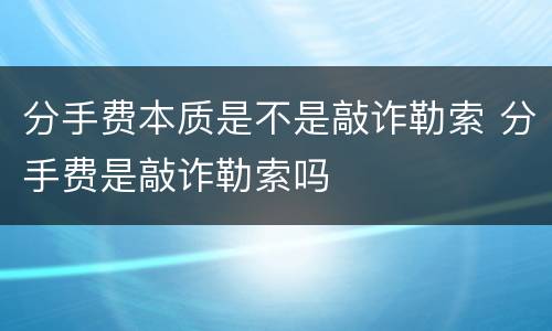 分手费本质是不是敲诈勒索 分手费是敲诈勒索吗