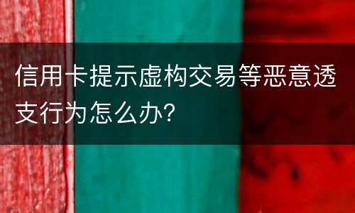 信用卡提示虚构交易等恶意透支行为怎么办？