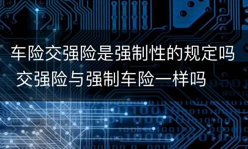 车险交强险是强制性的规定吗 交强险与强制车险一样吗