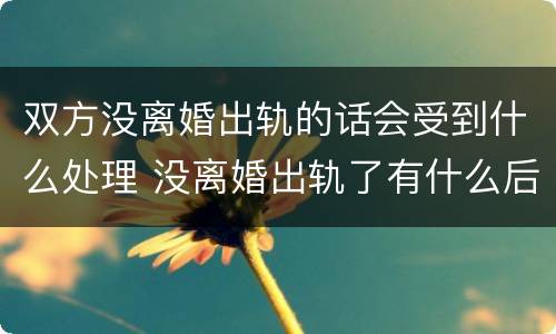 双方没离婚出轨的话会受到什么处理 没离婚出轨了有什么后果