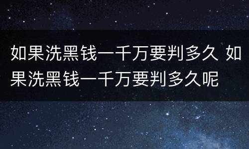 如果洗黑钱一千万要判多久 如果洗黑钱一千万要判多久呢