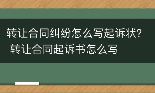 转让合同纠纷怎么写起诉状？ 转让合同起诉书怎么写