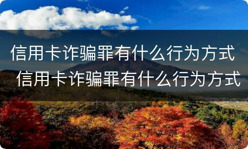 信用卡诈骗罪有什么行为方式 信用卡诈骗罪有什么行为方式吗