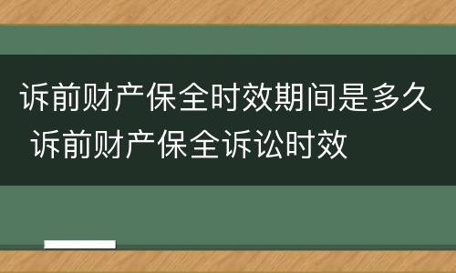 诉前财产保全时效期间是多久 诉前财产保全诉讼时效