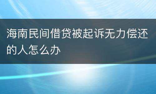 海南民间借贷被起诉无力偿还的人怎么办