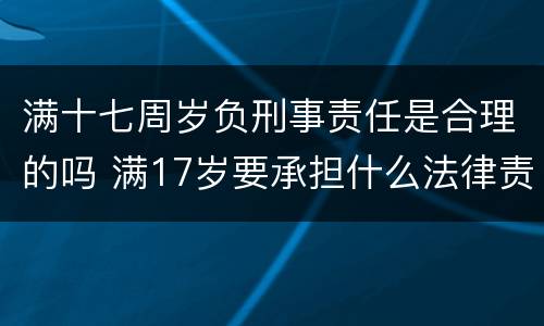 满十七周岁负刑事责任是合理的吗 满17岁要承担什么法律责任