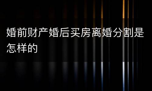 婚前财产婚后买房离婚分割是怎样的