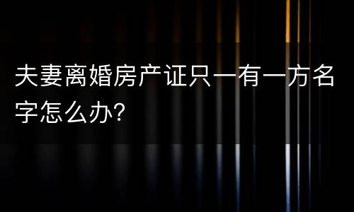 夫妻离婚房产证只一有一方名字怎么办？