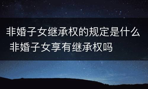 非婚子女继承权的规定是什么 非婚子女享有继承权吗